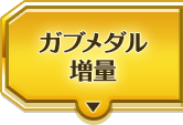 ガブメダル増量