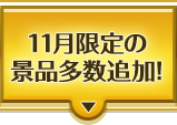 11月限定の景品多数追加!