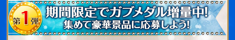 期間限定でガブメダル増量中! 集めて豪華景品に応募しよう!