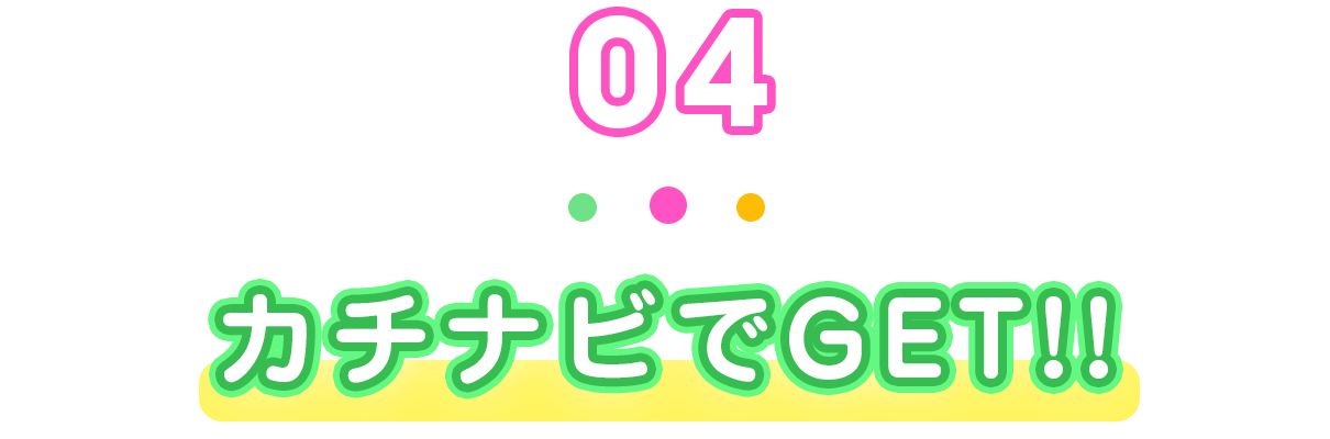 04 カチナビでGET!!