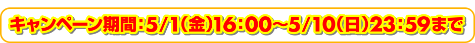 キャンペーン期間：5/1（金）16：00縲鰀5/10（日）23：59まで