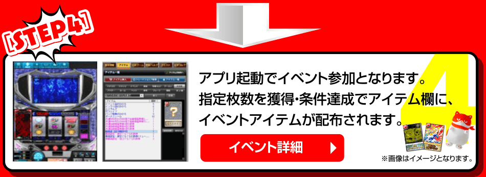 ［STEP4］アプリ起動でイベント参加となります。指定枚数を獲得・条件達成でアイテム欄に、イベントアイテムが配布されます。