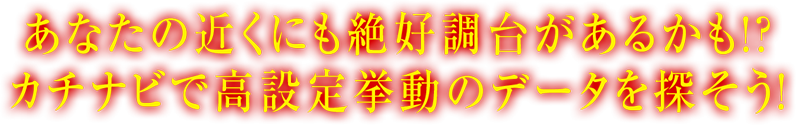 あなたの近くにも絶好調台があるかも!?カチナビで高設定挙動のデータを探そう！