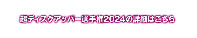 超ディスクアッパー選手権2024の詳細はこちら