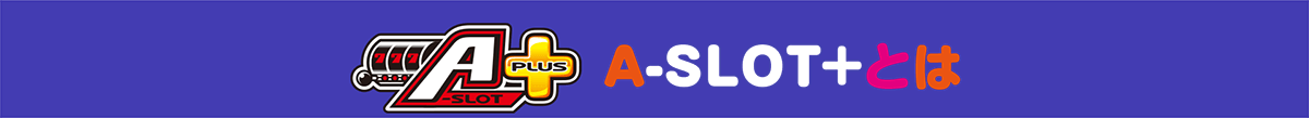 A-SLOT+ とは