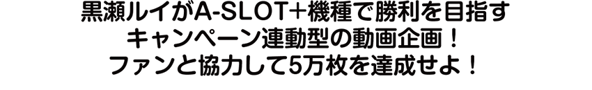 黒瀬ルイがA-SLOT機種で勝利を目指すキャンペーン連動型の動画企画！