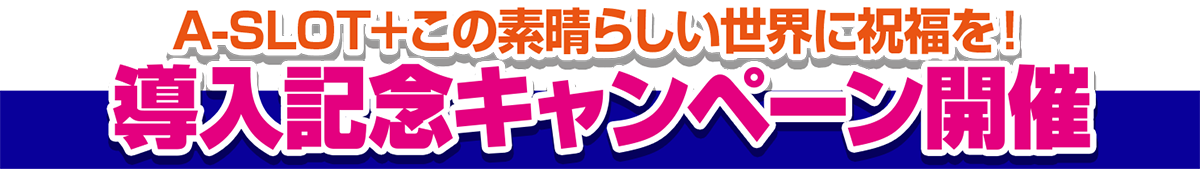 A-SLOT+ この素晴らしい世界に祝福を！導入記念キャンペーン開催