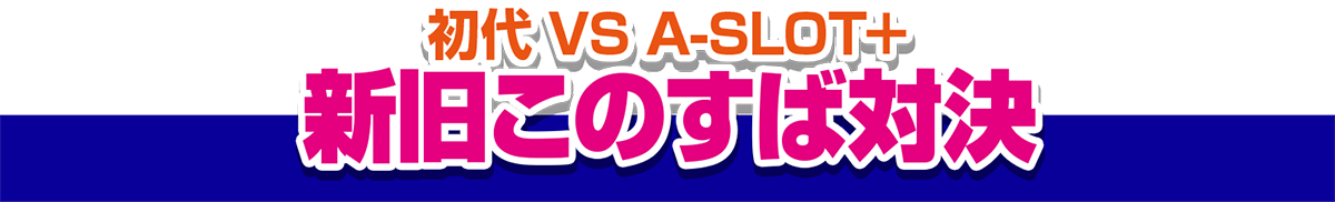 初代 VS A-SLOT+ 新旧このすば対決