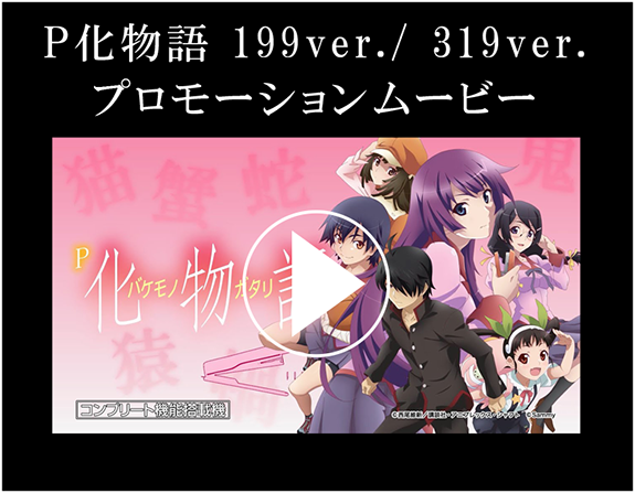 P化物語 199ver./319ver. プロモーションムービ